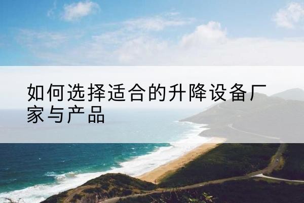 汉中电动升降平台厂家-如何选择适合的升降设备厂家与产品