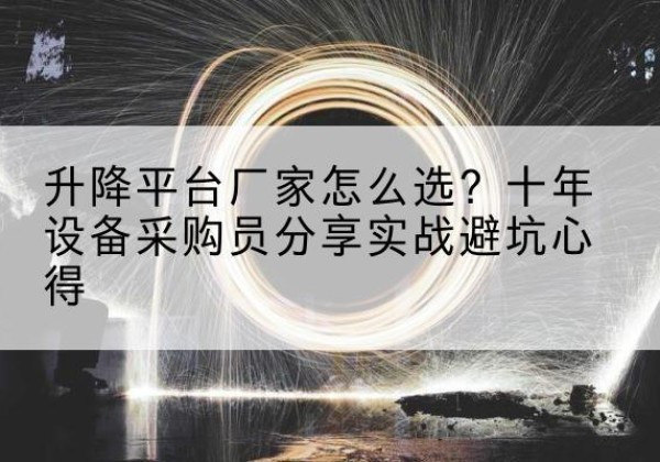 汉中升降平台厂家-怎么选？十年设备采购员分享实战避坑心得