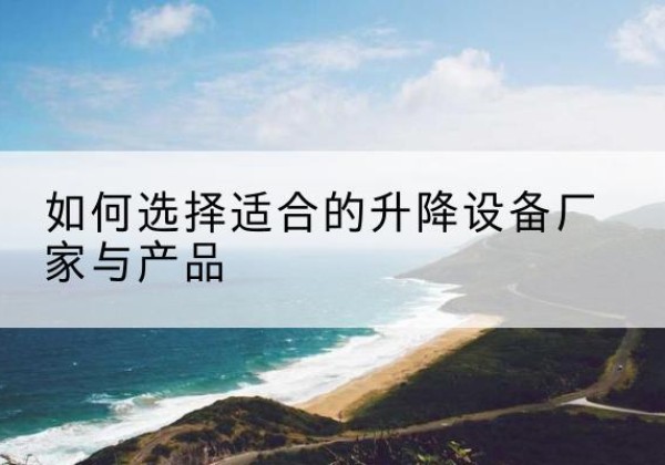 汉中电动升降平台厂家-如何选择适合的升降设备厂家与产品